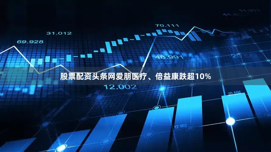 股票配资头条网爱朋医疗、倍益康跌超10%