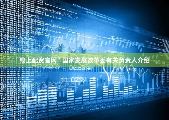 线上配资官网”国家发展改革委有关负责人介绍
