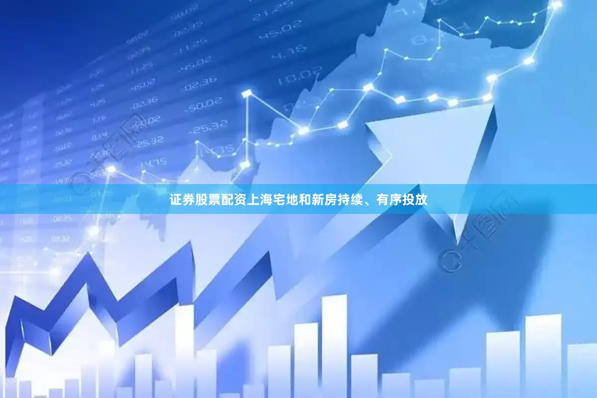 证券股票配资上海宅地和新房持续、有序投放