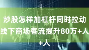 炒股怎样加杠杆同时拉动线下商场客流提升80万+人