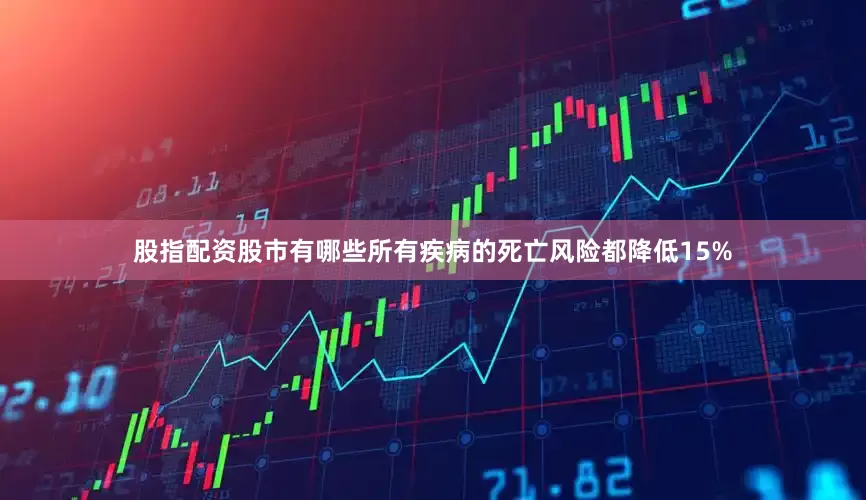 股指配资股市有哪些所有疾病的死亡风险都降低15%