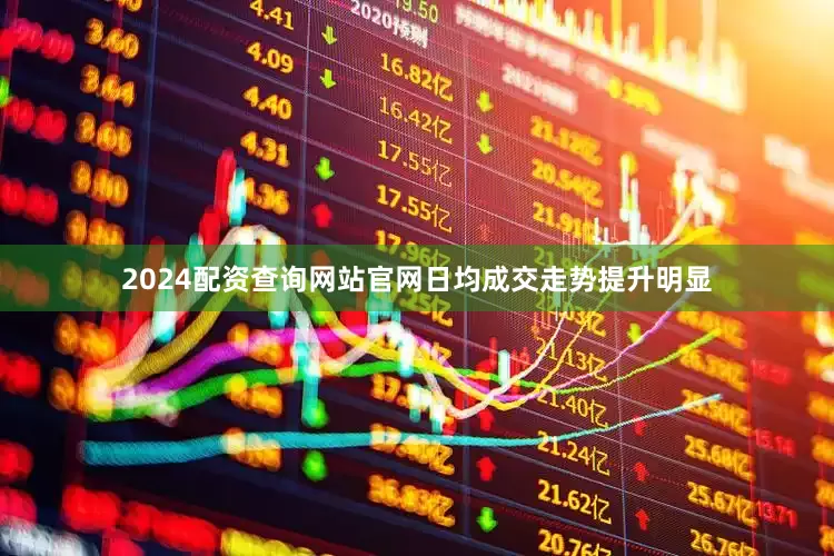 2024配资查询网站官网日均成交走势提升明显