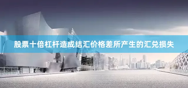 股票十倍杠杆造成结汇价格差所产生的汇兑损失