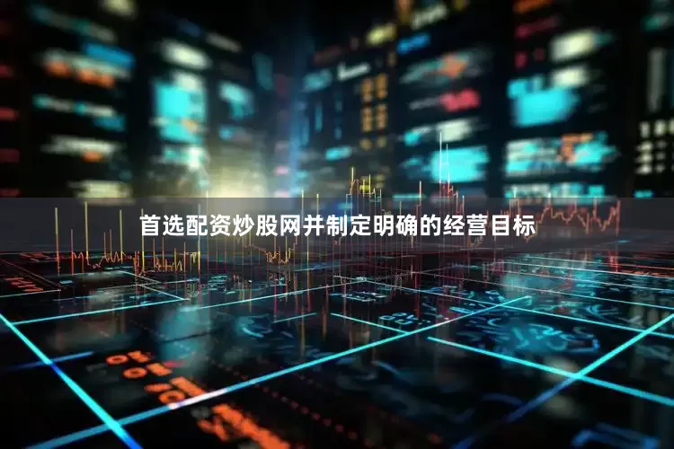 首选配资炒股网并制定明确的经营目标