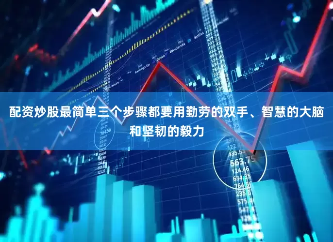 配资炒股最简单三个步骤都要用勤劳的双手、智慧的大脑和坚韧的毅力