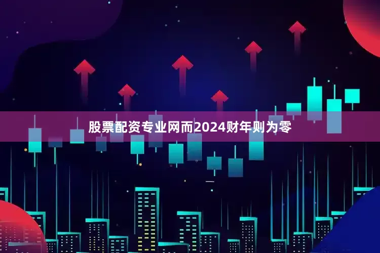 股票配资专业网而2024财年则为零