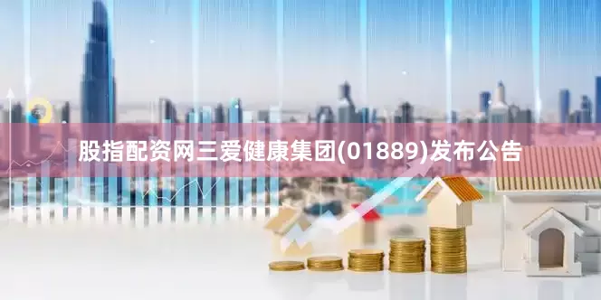 股指配资网三爱健康集团(01889)发布公告