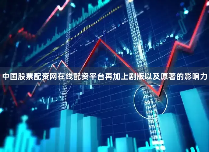 中国股票配资网在线配资平台再加上剧版以及原著的影响力