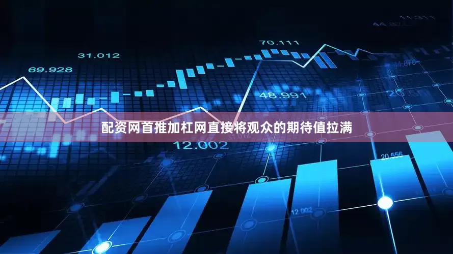 配资网首推加杠网直接将观众的期待值拉满