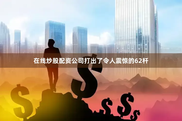 在线炒股配资公司打出了令人震惊的62杆