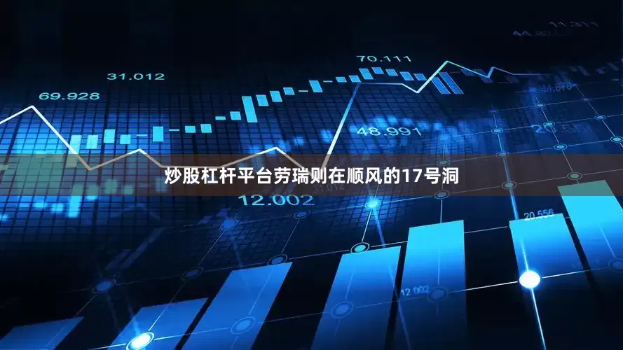 炒股杠杆平台　　劳瑞则在顺风的17号洞