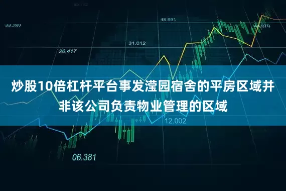 炒股10倍杠杆平台事发滢园宿舍的平房区域并非该公司负责物业管理的区域