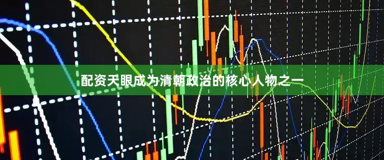 配资天眼成为清朝政治的核心人物之一