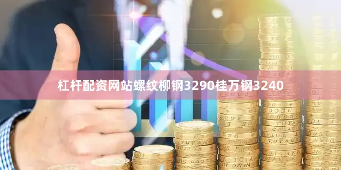 杠杆配资网站螺纹柳钢3290桂万钢3240