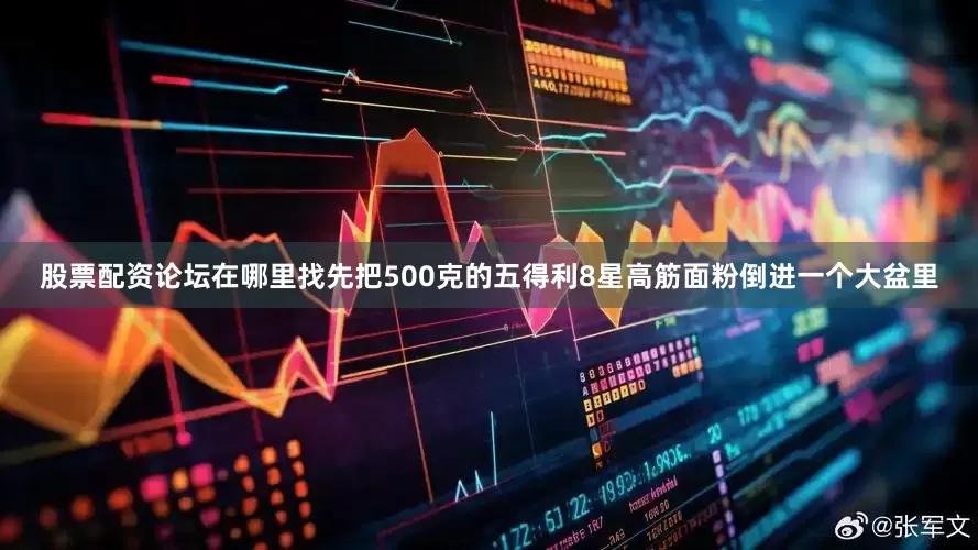 股票配资论坛在哪里找先把500克的五得利8星高筋面粉倒进一个大盆里