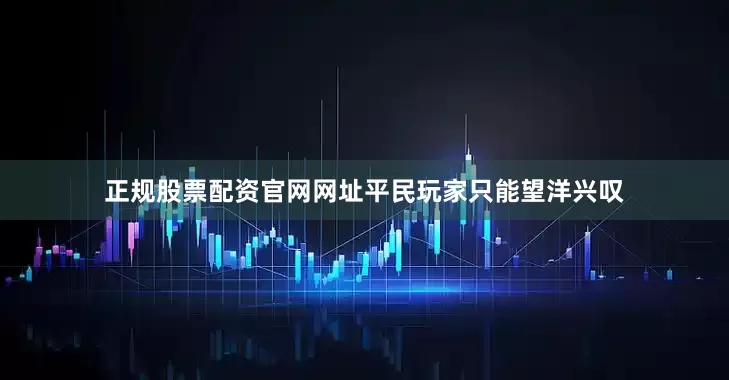 正规股票配资官网网址平民玩家只能望洋兴叹