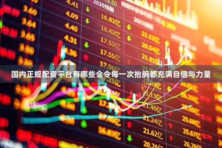 国内正规配资平台有哪些会令每一次抬腕都充满自信与力量