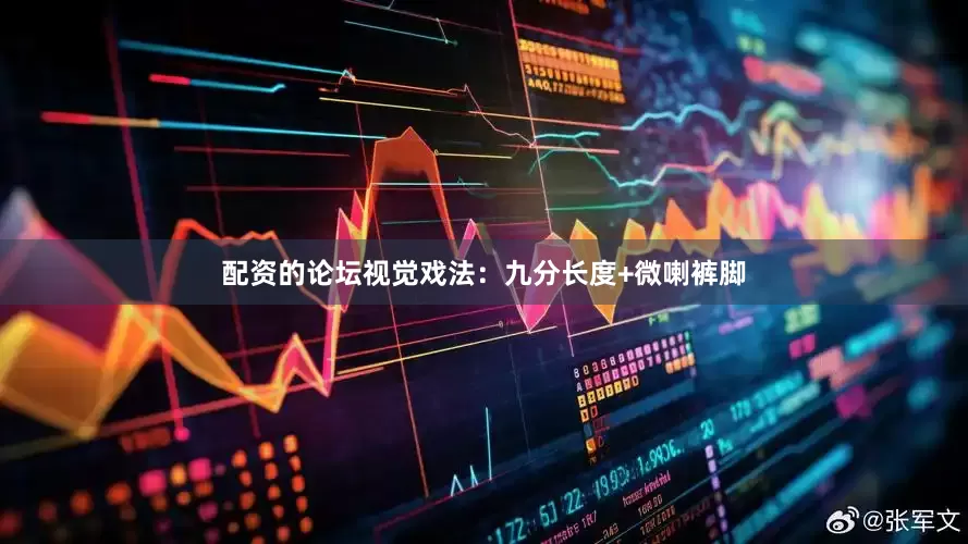配资的论坛视觉戏法：九分长度+微喇裤脚