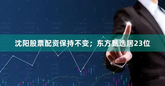 沈阳股票配资保持不变；东方甄选居23位