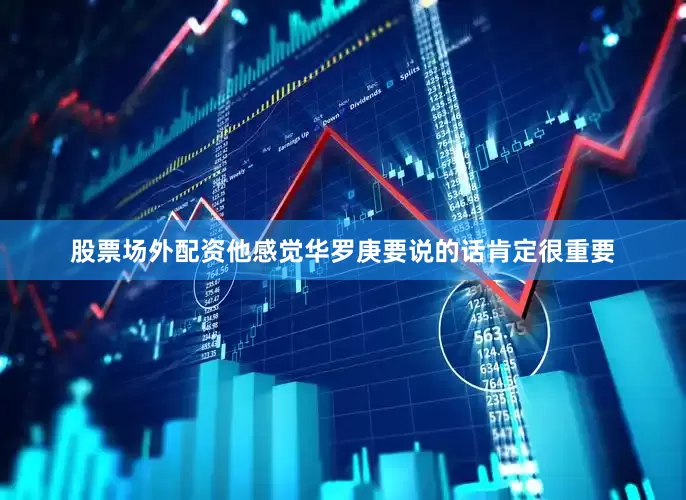 股票场外配资他感觉华罗庚要说的话肯定很重要