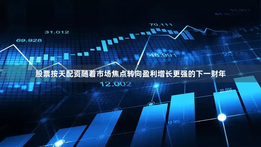 股票按天配资随着市场焦点转向盈利增长更强的下一财年