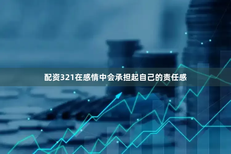 配资321在感情中会承担起自己的责任感