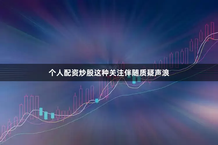 个人配资炒股这种关注伴随质疑声浪