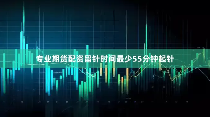 专业期货配资留针时间最少55分钟起针