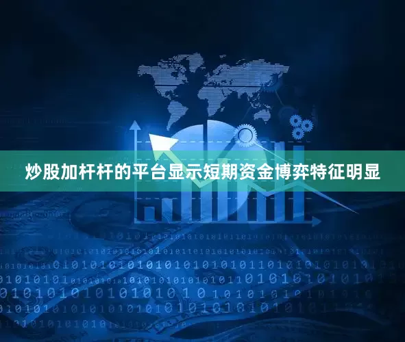 炒股加杆杆的平台显示短期资金博弈特征明显