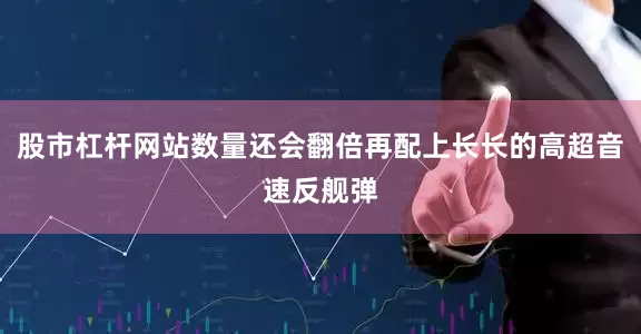 股市杠杆网站数量还会翻倍再配上长长的高超音速反舰弹