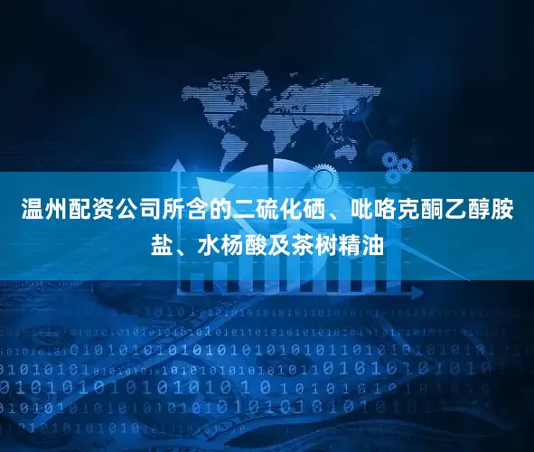 温州配资公司所含的二硫化硒、吡咯克酮乙醇胺盐、水杨酸及茶树精油