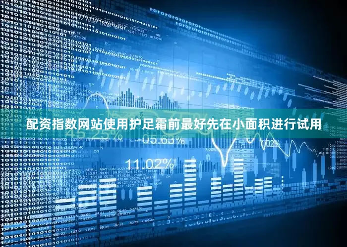 配资指数网站使用护足霜前最好先在小面积进行试用
