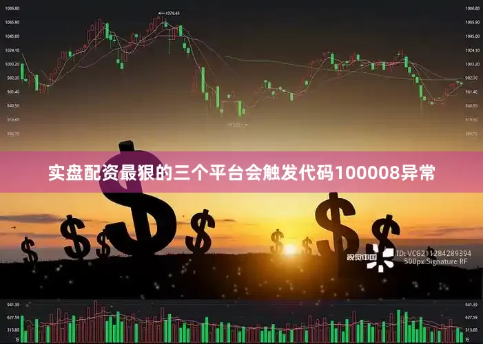 实盘配资最狠的三个平台会触发代码100008异常
