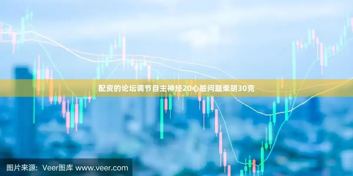 配资的论坛调节自主神经20心脏问题柴胡30克