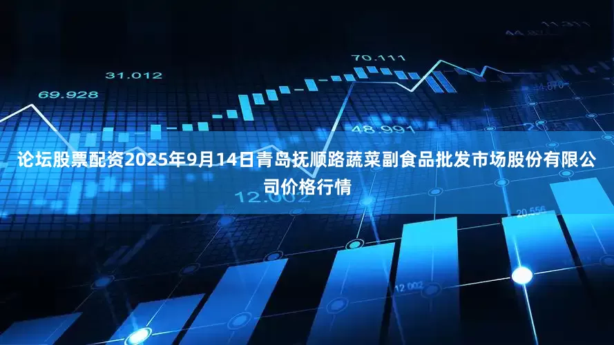 论坛股票配资2025年9月14日青岛抚顺路蔬菜副食品批发市场股份有限公司价格行情