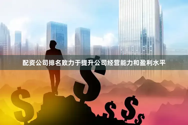 配资公司排名致力于提升公司经营能力和盈利水平