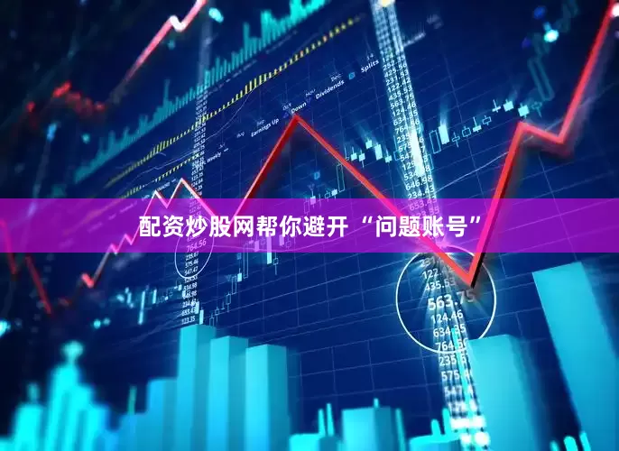 配资炒股网帮你避开 “问题账号”