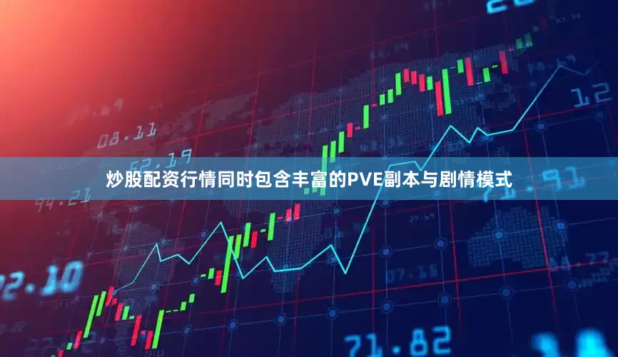 炒股配资行情同时包含丰富的PVE副本与剧情模式