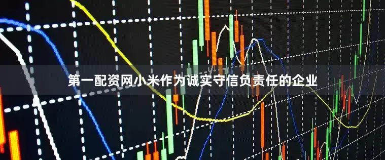 第一配资网小米作为诚实守信负责任的企业