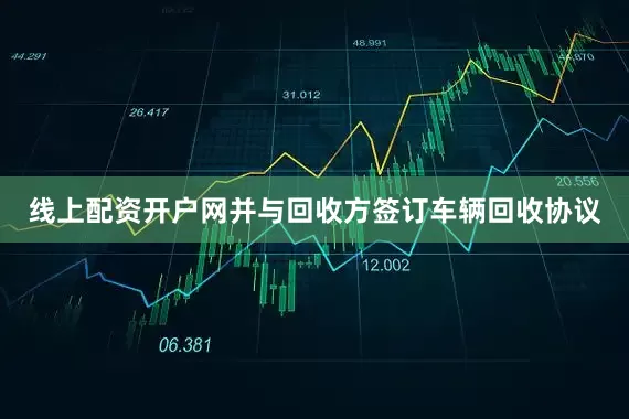线上配资开户网并与回收方签订车辆回收协议