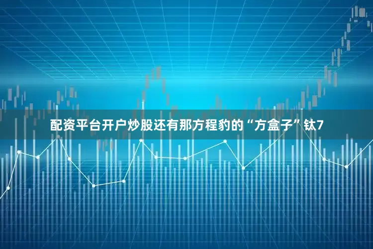 配资平台开户炒股还有那方程豹的“方盒子”钛7