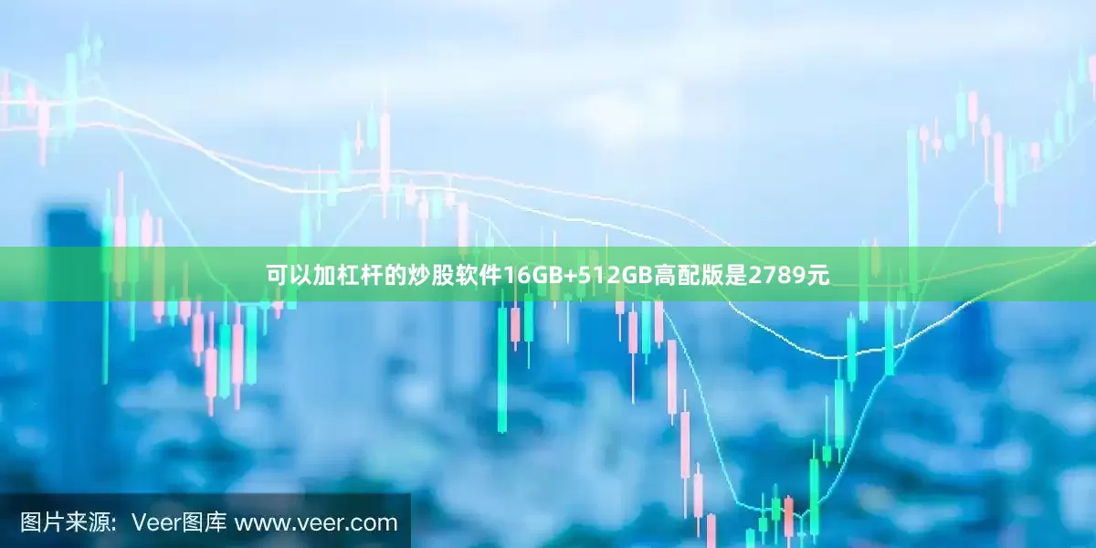 可以加杠杆的炒股软件16GB+512GB高配版是2789元