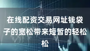 在线配资交易网址钱袋子的宽松带来短暂的轻松